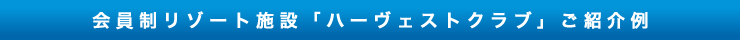 会員制リゾート施設「ハーヴェストクラブ」ご紹介例
