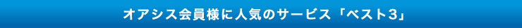 オアシス会員様に人気のサービス「ベスト3」