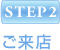 STEP2 ご来店
