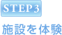 STEP3 施設を体験