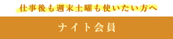 仕事後も週末土曜も使いたい方へ ナイト会員